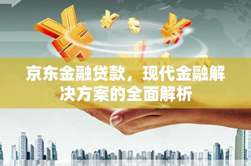 梧栖京东金融贷款，现代金融解决方案的全面解析