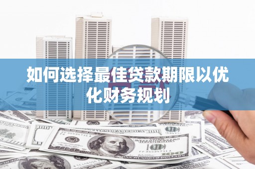 梧栖如何选择最佳贷款期限以优化财务规划