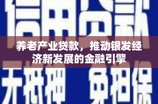 梧栖养老产业贷款，推动银发经济新发展的金融引擎