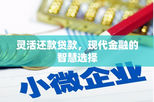 梧栖灵活还款贷款，现代金融的智慧选择