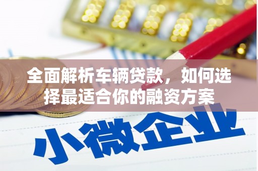 梧栖全面解析车辆贷款，如何选择最适合你的融资方案