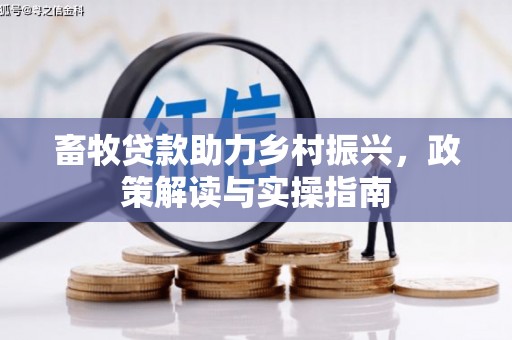 梧栖畜牧贷款助力乡村振兴，政策解读与实操指南