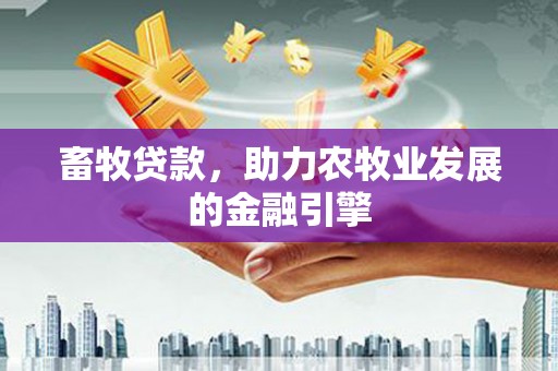 梧栖畜牧贷款，助力农牧业发展的金融引擎