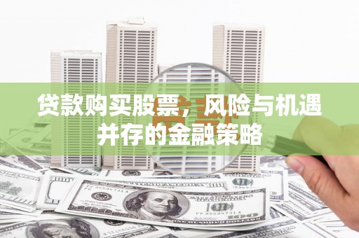 梧栖贷款购买股票，风险与机遇并存的金融策略
