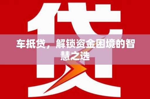 梧栖车抵贷，解锁资金困境的智慧之选
