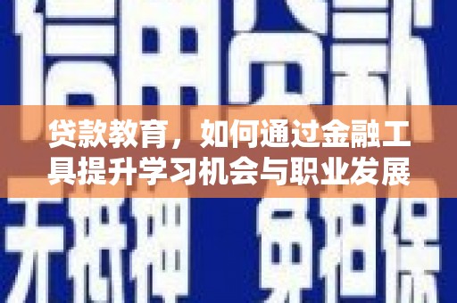 梧栖贷款教育，如何通过金融工具提升学习机会与职业发展