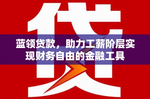梧栖蓝领贷款，助力工薪阶层实现财务自由的金融工具