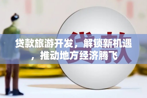 梧栖贷款旅游开发，解锁新机遇，推动地方经济腾飞