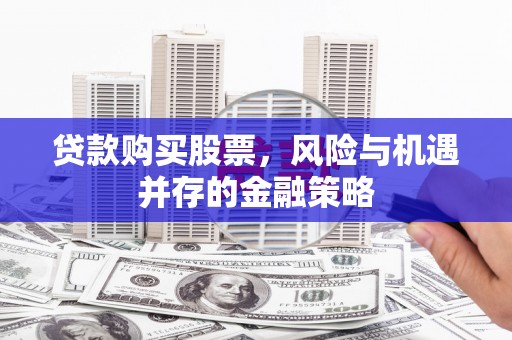 梧栖贷款购买股票，风险与机遇并存的金融策略