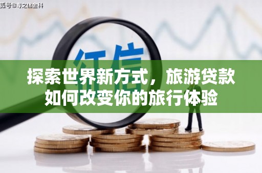 梧栖探索世界新方式，旅游贷款如何改变你的旅行体验