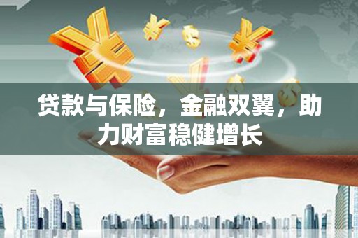 梧栖贷款与保险，金融双翼，助力财富稳健增长