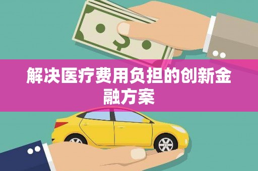 梧栖解决医疗费用负担的创新金融方案