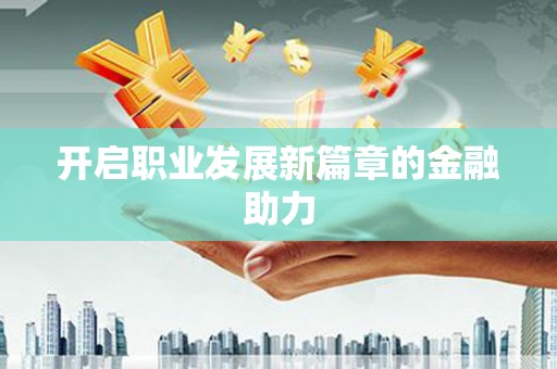 梧栖开启职业发展新篇章的金融助力
