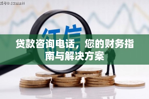 梧栖贷款咨询电话，您的财务指南与解决方案