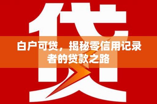 梧栖白户可贷，揭秘零信用记录者的贷款之路
