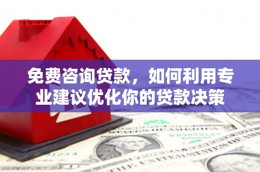 梧栖免费咨询贷款，如何利用专业建议优化你的贷款决策