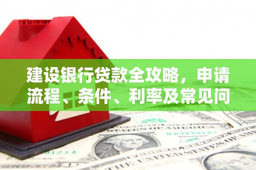 梧栖建设银行贷款全攻略，申请流程、条件、利率及常见问题解答