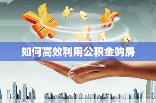 梧栖如何高效利用公积金购房