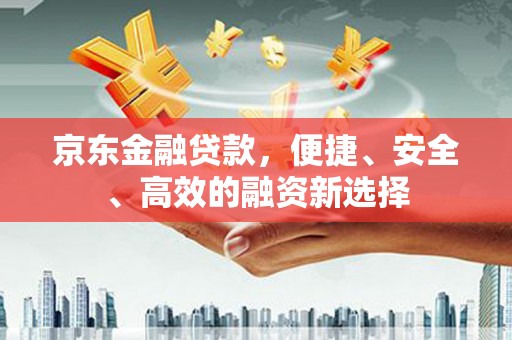 梧栖京东金融贷款，便捷、安全、高效的融资新选择